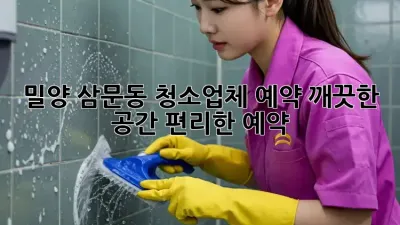 밀양 삼문동 청소업체 예약: 깨끗한 공간, 편리한 예약