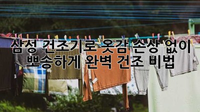 삼성 건조기로 ✨옷감 손상 없이 뽀송하게!🧺 완벽 건조 비법!