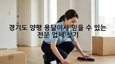 경기도 양평 용달이사, 믿을 수 있는 전문 업체 찾기