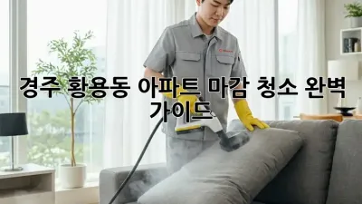 경주 황용동 아파트 마감 청소 완벽 가이드