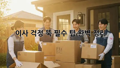 이사, 걱정 뚝! 필수 팁 완벽 정리
