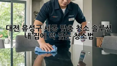 대전 유성구 세동 맞춤 청소 솔루션: 내 집에 딱 맞는 청소법!